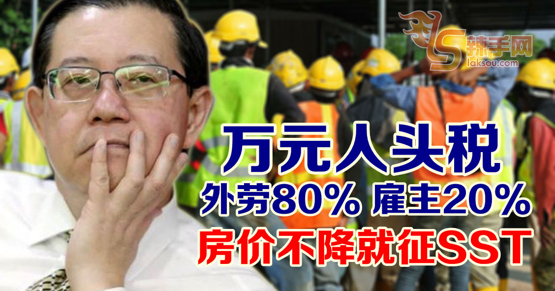 财长：外劳自付80%人头税  不降房价即征SST