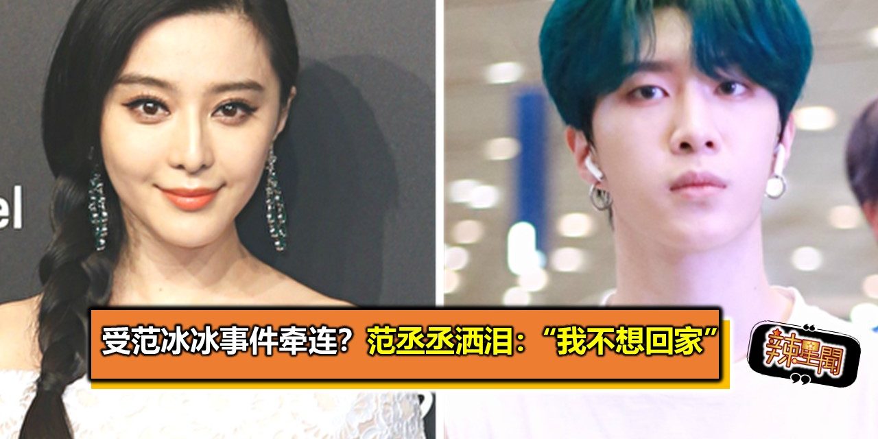 受范冰冰事件牵连？范丞丞洒泪：“我不想回家”