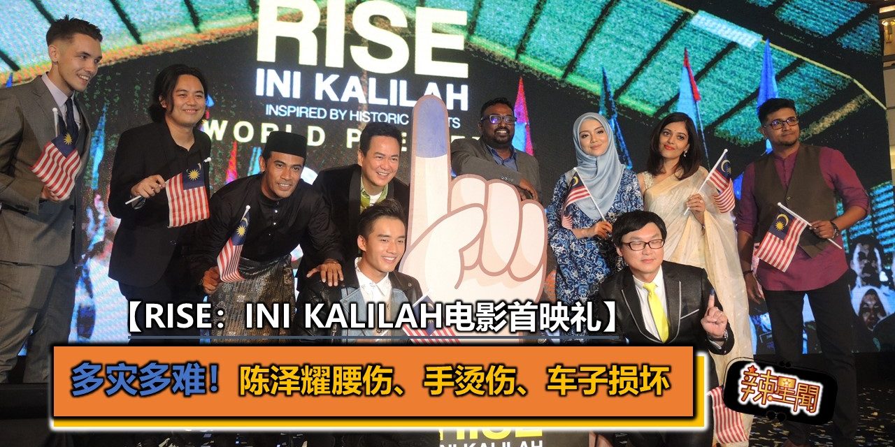 【Rise：Ini Kalilah电影首映礼】多灾多难！陈泽耀腰伤、手烫伤、车子损坏