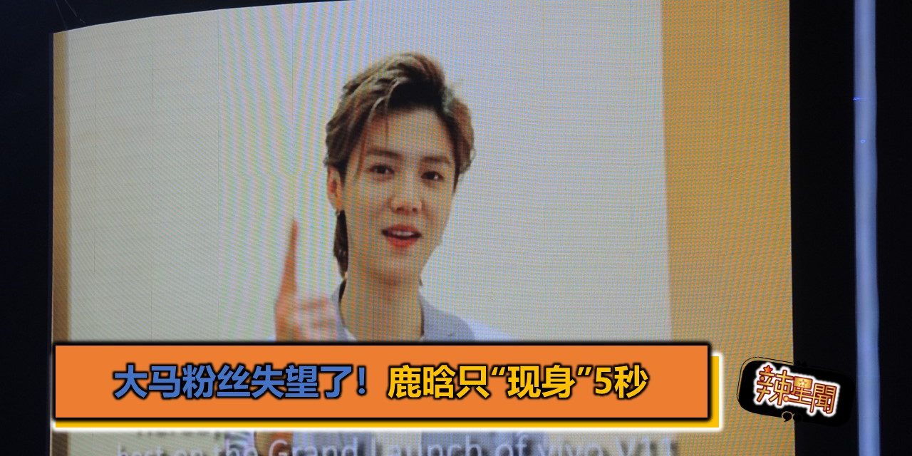 大马粉丝失望了！鹿晗只“现身”5秒