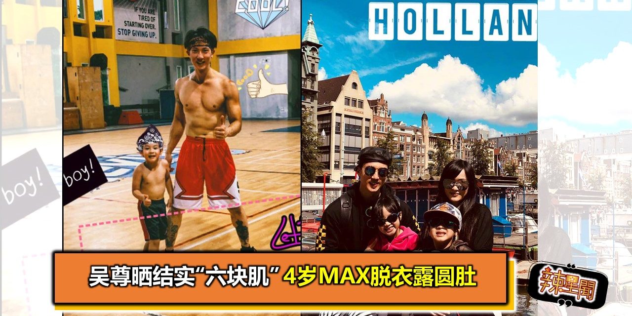 吴尊晒结实“六块肌” 4岁Max脱衣露圆肚