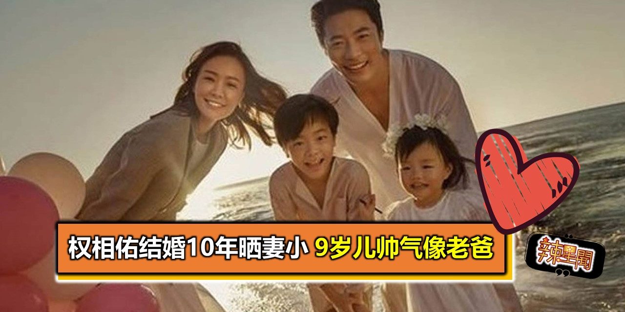 权相佑结婚10年晒妻小 9岁儿帅气像老爸