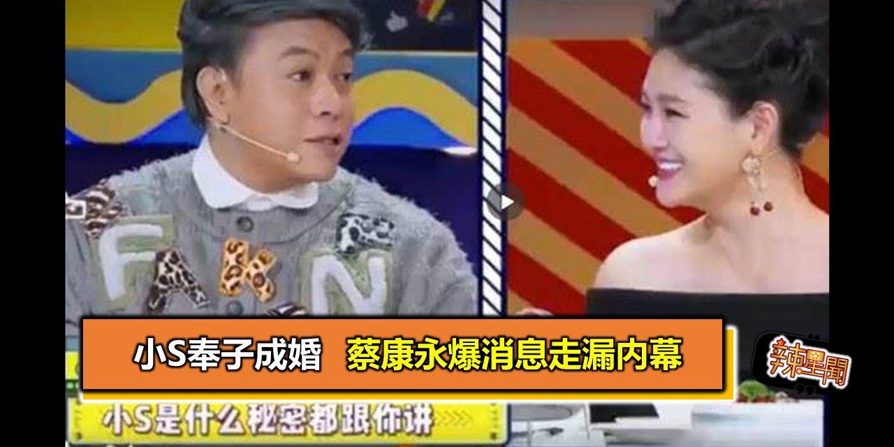 小S奉子成婚 蔡康永爆消息走漏内幕