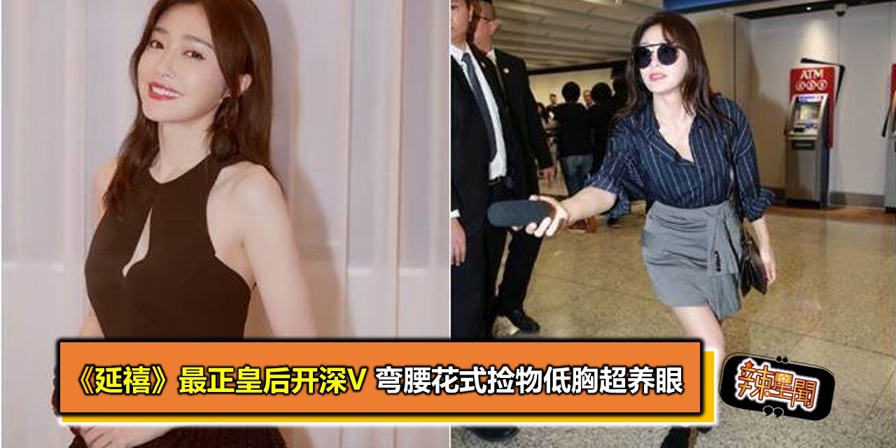 《延禧》最正皇后开深V 弯腰花式捡物低胸超养眼