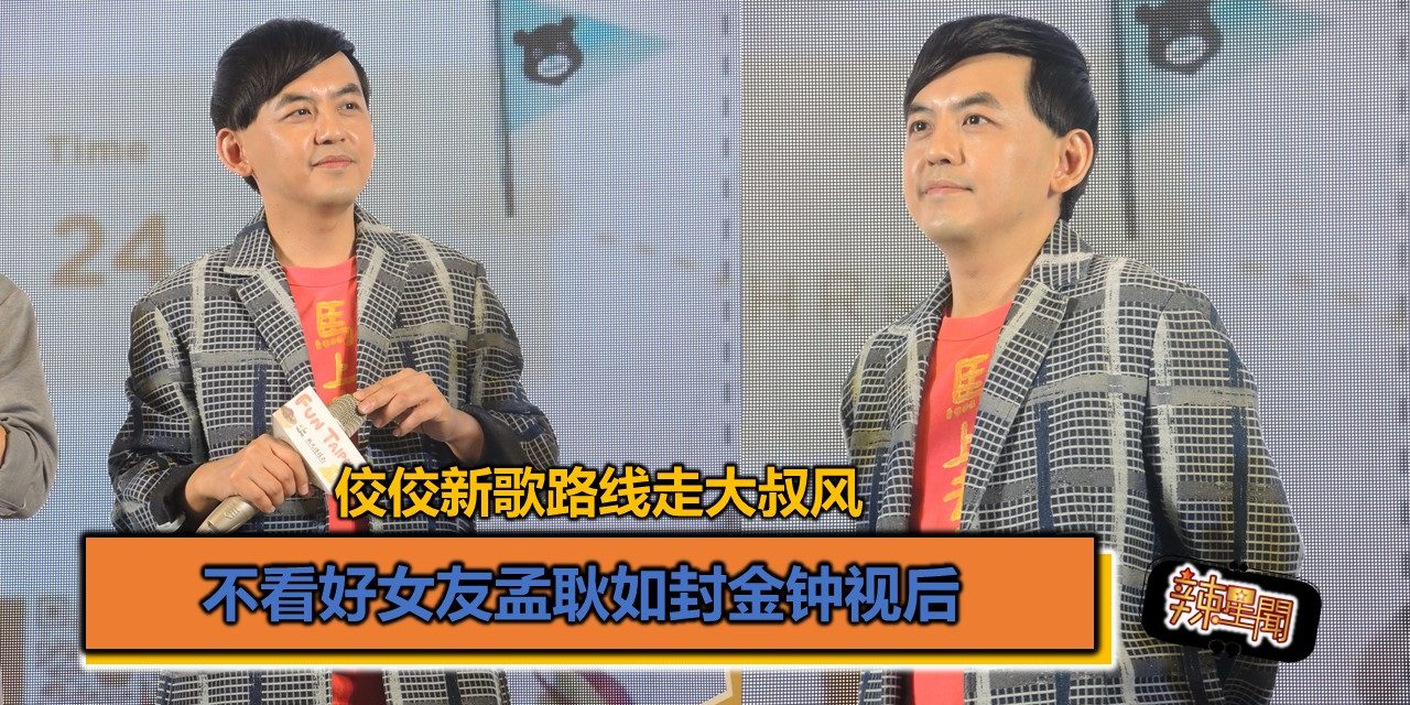 佼佼新歌路线走大叔风 不看好女友孟耿如封金钟视后