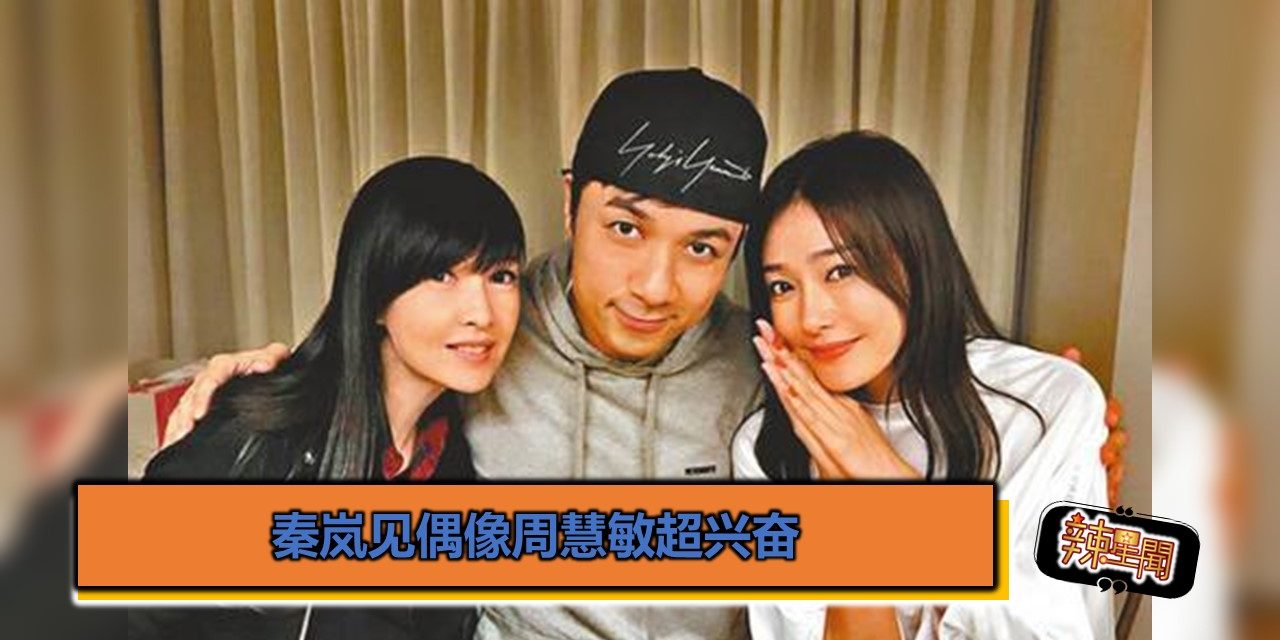 秦岚见偶像周慧敏超兴奋