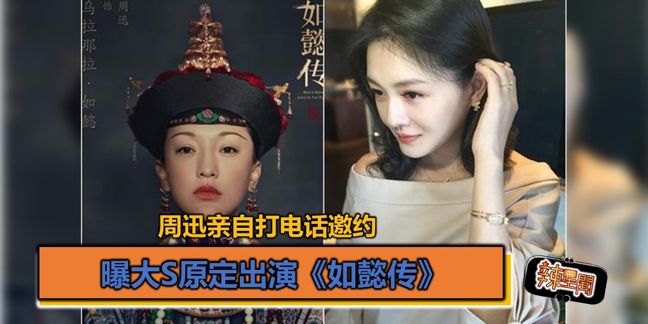 曝大S原定出演《如懿传》 周迅亲自打电话邀约