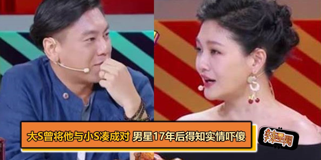 大S曾将他与小S凑成对 男星17年后得知实情吓傻