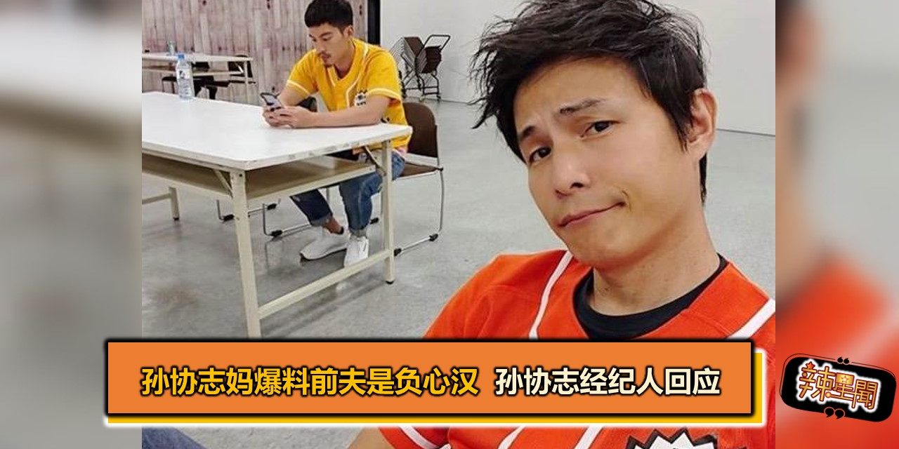 孙协志妈爆料前夫是负心汉 孙协志经纪人回应