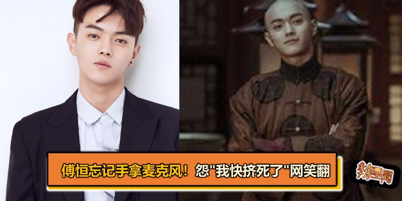 傅恒忘记手拿麦克风！怨”我快挤死了”网笑翻