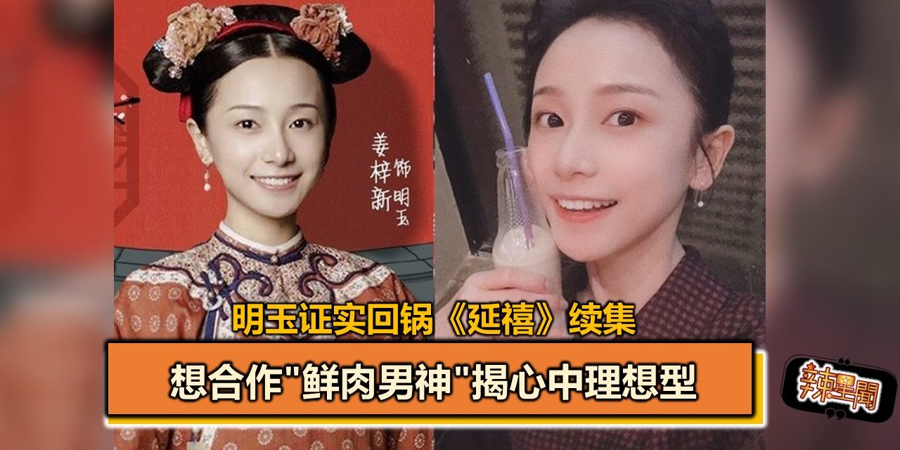 明玉证实回锅《延禧》续集　想合作”鲜肉男神”揭心中理想型