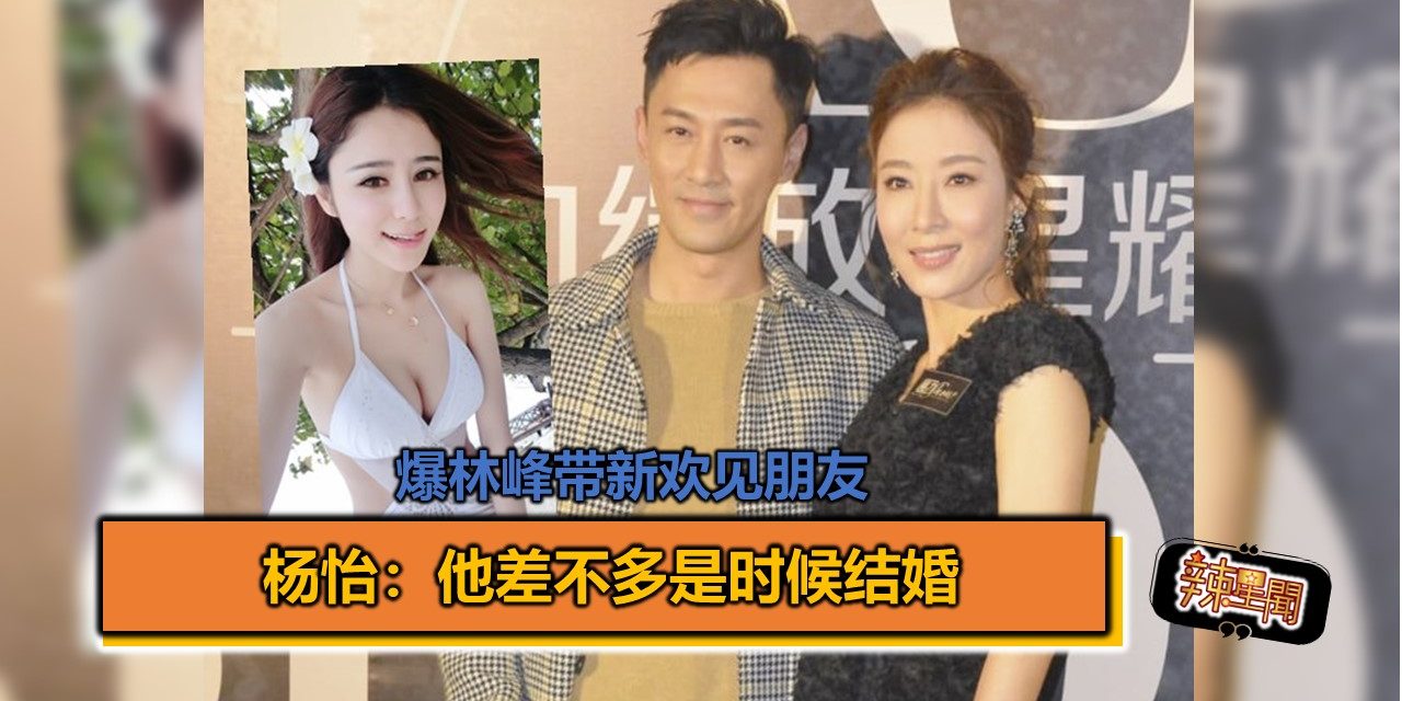 爆林峰带新欢见朋友 杨怡：他差不多是时候结婚