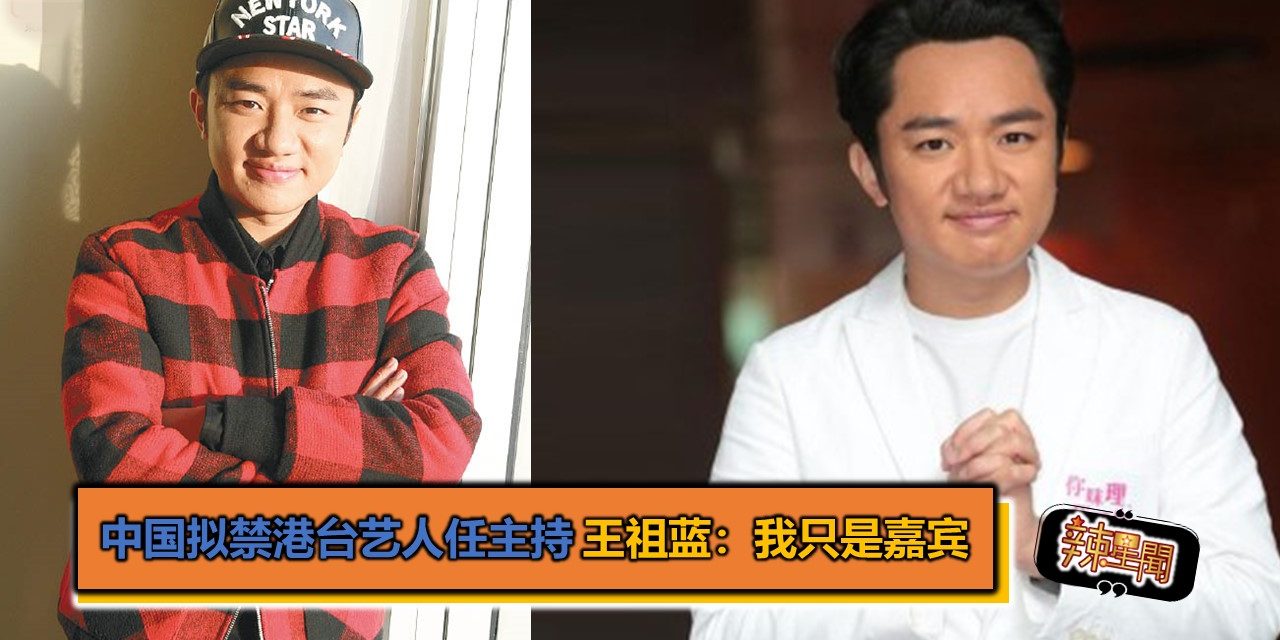 中国拟禁港台艺人任主持 王祖蓝：我只是嘉宾