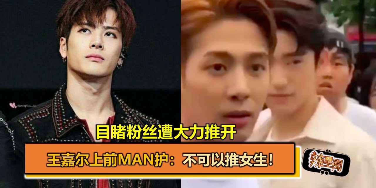 目睹粉丝遭大力推开　王嘉尔上前man护：不可以推女生！