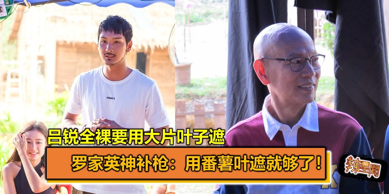 吕锐全裸要用大片叶子遮  罗家英神补枪：用番薯叶遮就够了！