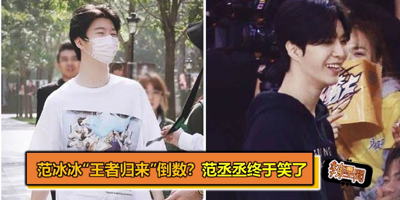 范冰冰“王者归来”倒数？范丞丞终于笑了