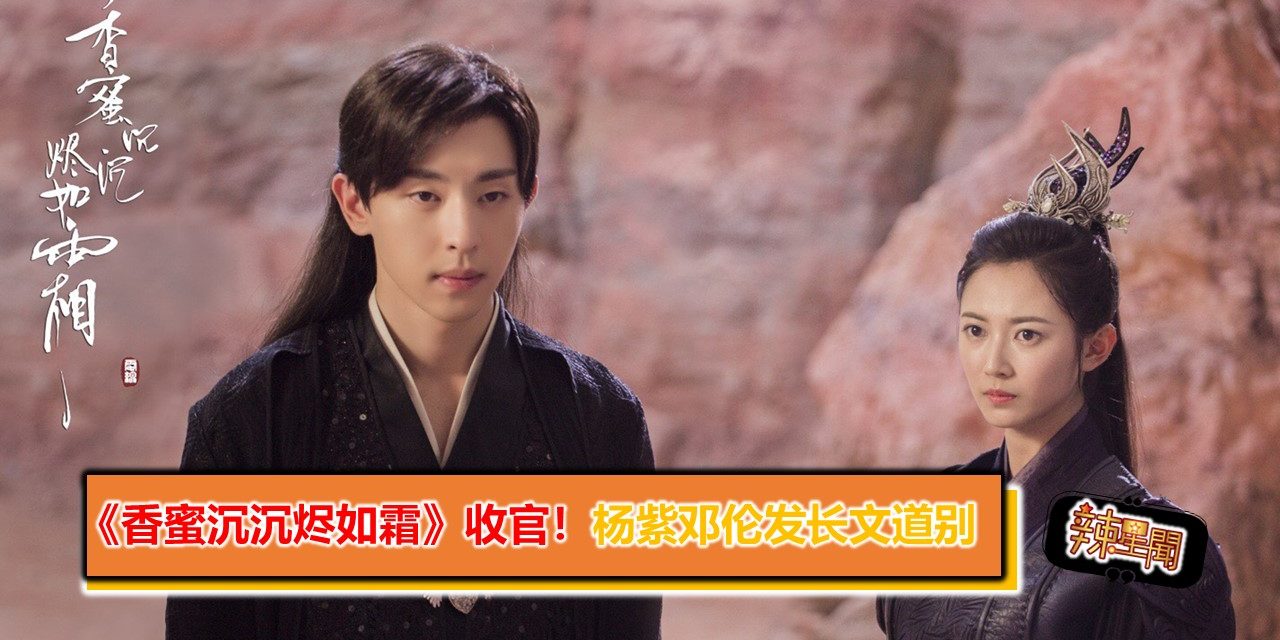 《香蜜沉沉烬如霜》收官！杨紫邓伦发长文道别