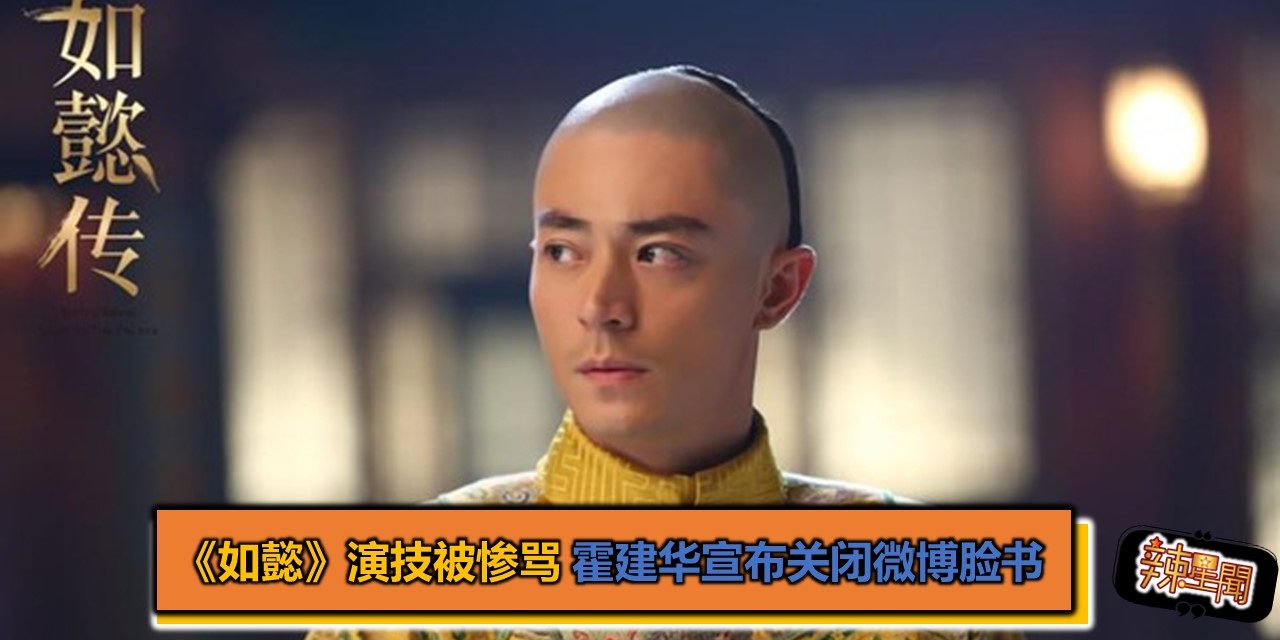 《如懿》演技被惨骂 霍建华宣布“微博脸书全关闭”