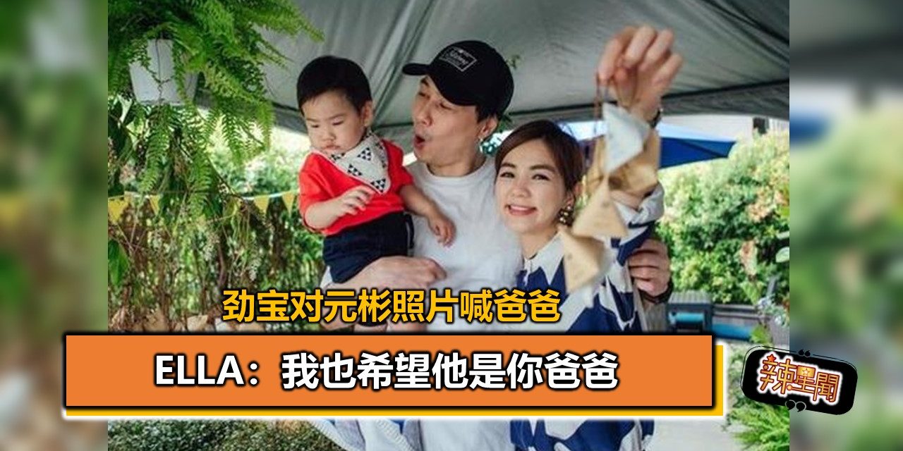 劲宝对元彬照片喊爸爸 Ella：我也希望他是你爸爸