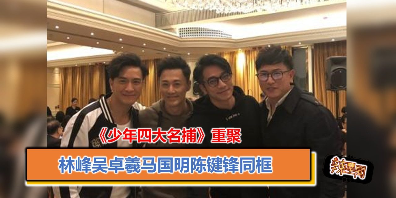 《少年四大名捕》重聚 林峰吴卓羲马国明陈键锋同框