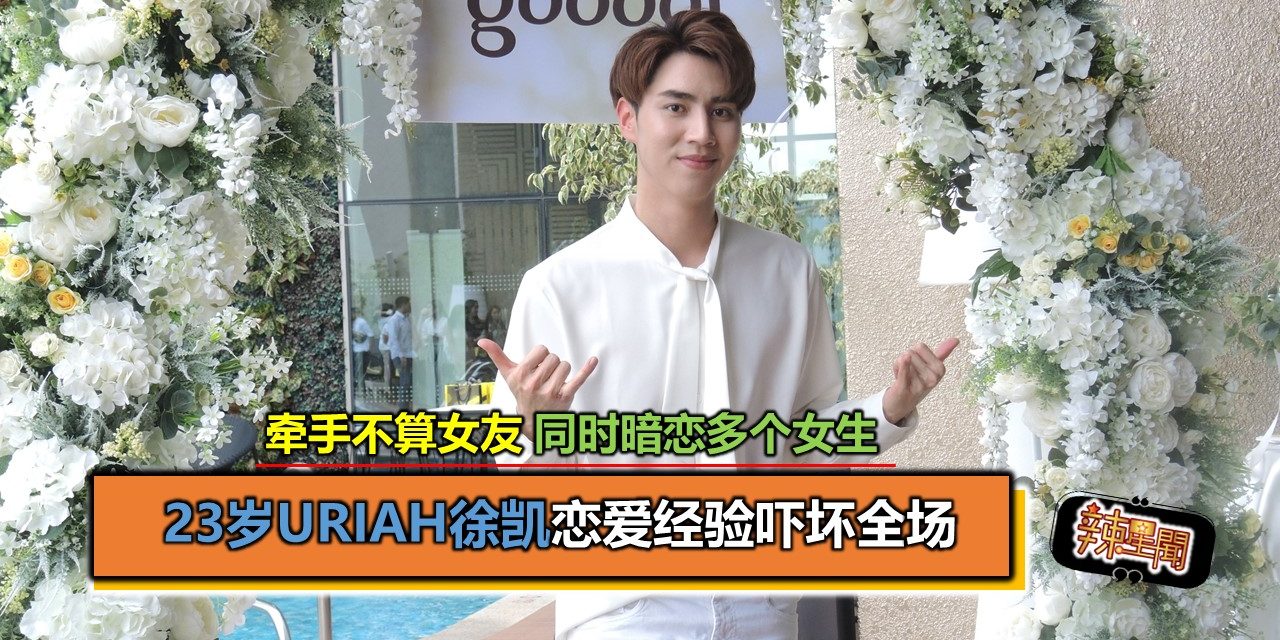 23岁Uriah徐凯恋爱经验吓坏全场！牵手不算女友 同时暗恋多个女生