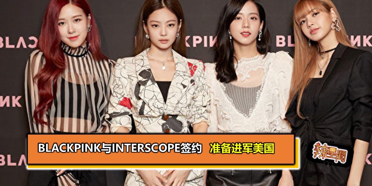 BLACKPINK与Interscope签约 准备进军美国