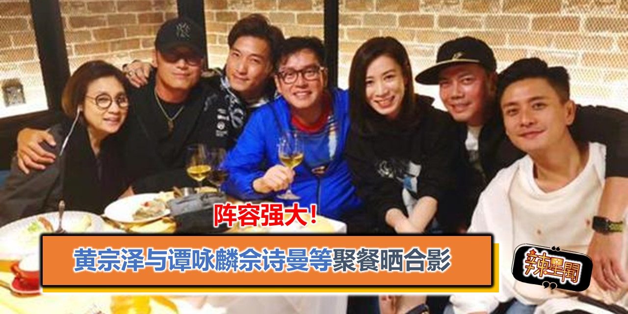阵容强大！黄宗泽与谭咏麟佘诗曼等聚餐晒合影