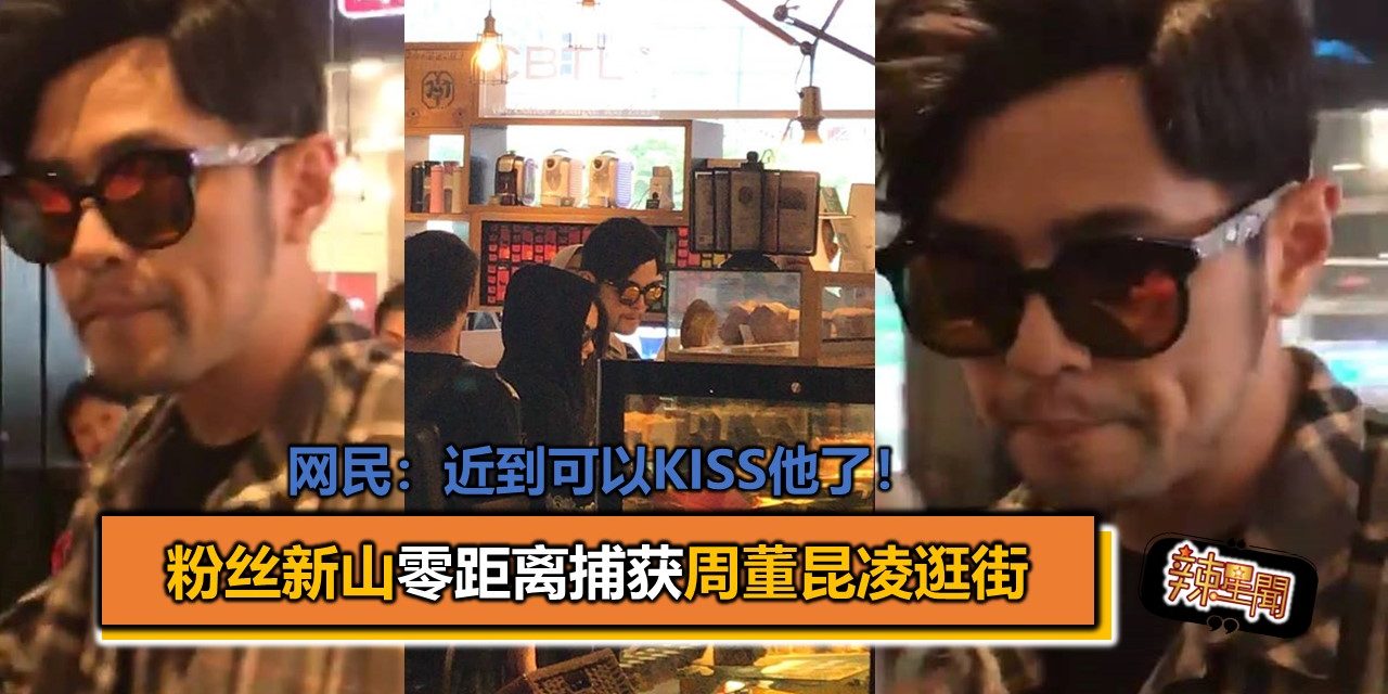 粉丝新山零距离捕获周董昆凌逛街 网民：近到可以Kiss他了！