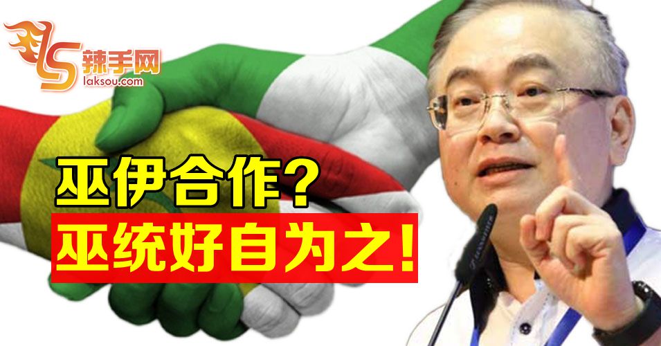 若巫伊合作  马华会毫不客气与巫统切割