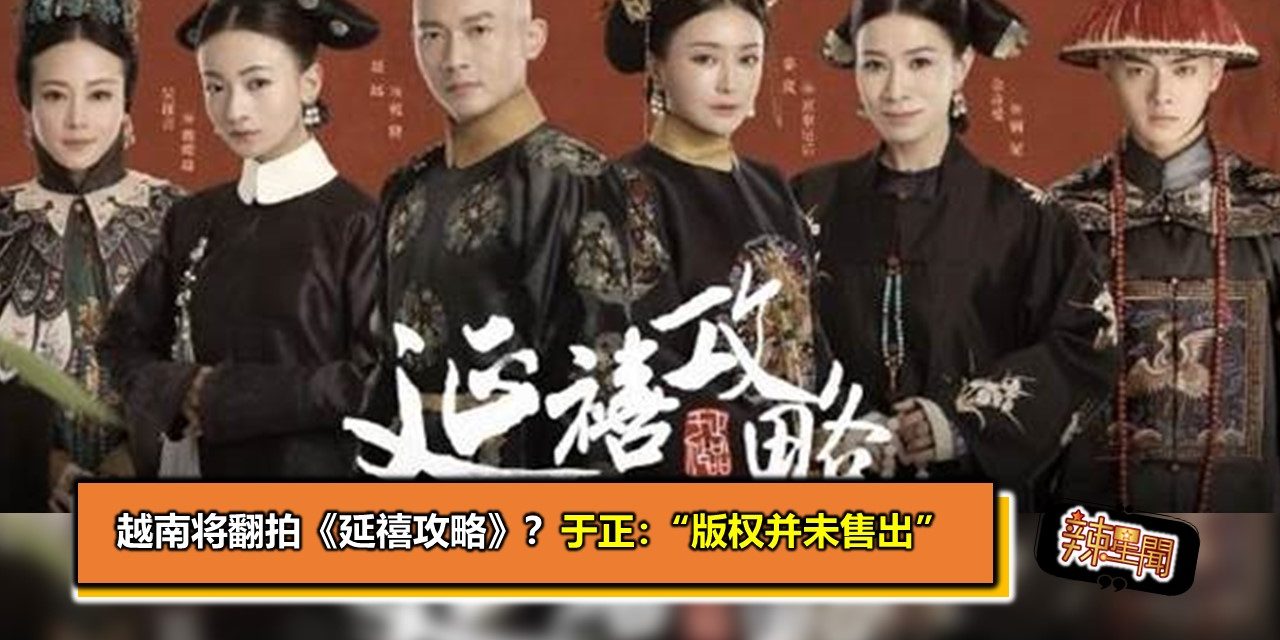 越南将翻拍《延禧攻略》？ 于正：“版权并未售出”