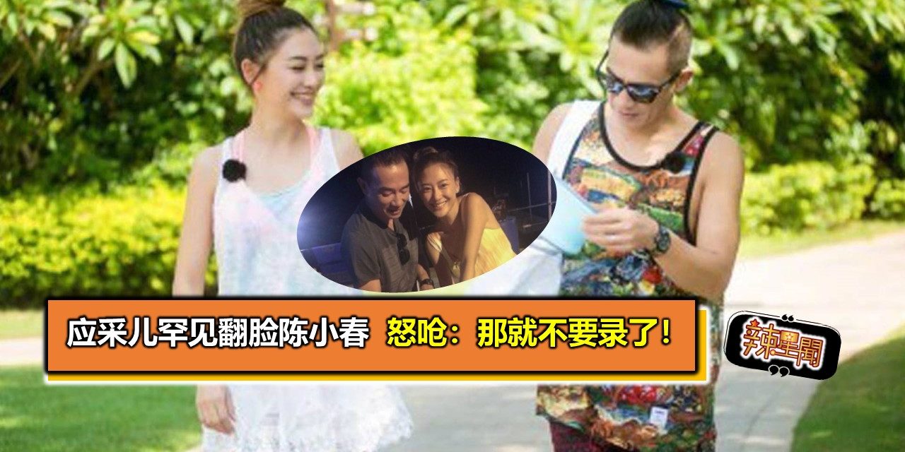 应采儿罕见翻脸陈小春 怒呛：那就不要录了！