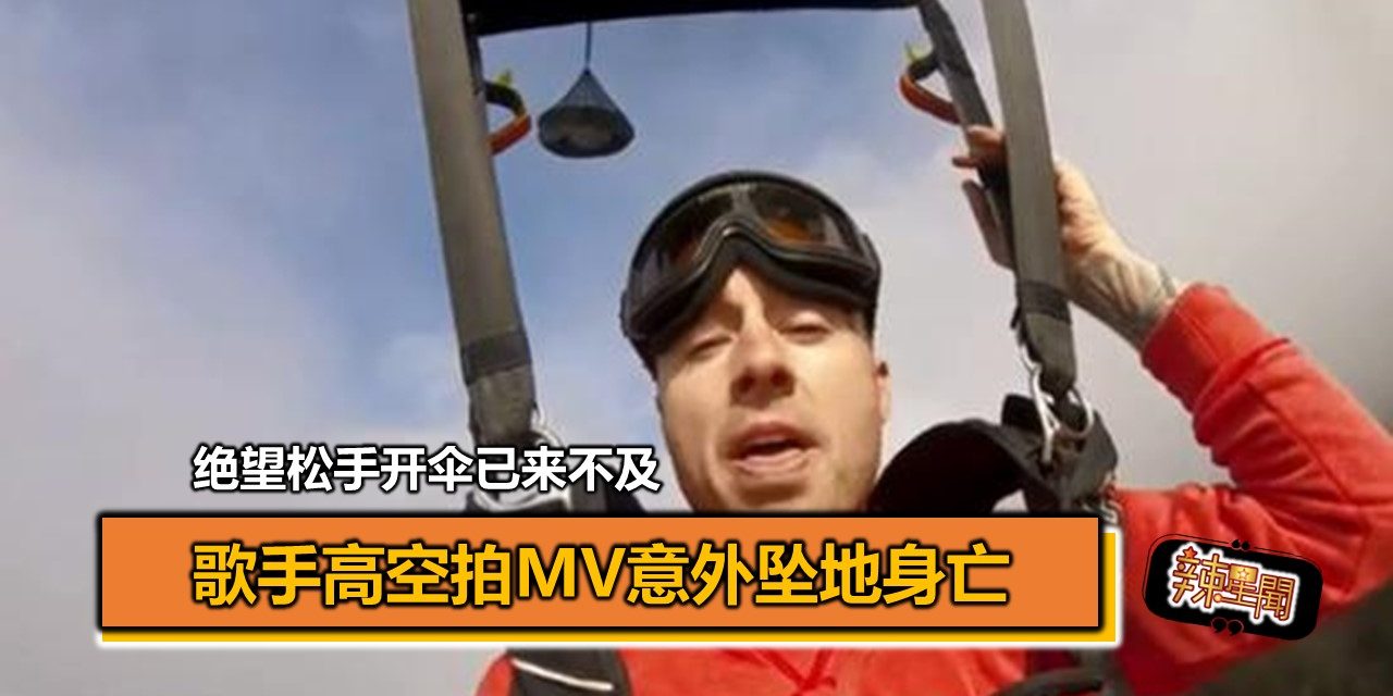 歌手高空拍MV意外坠地身亡 绝望松手开伞已来不及