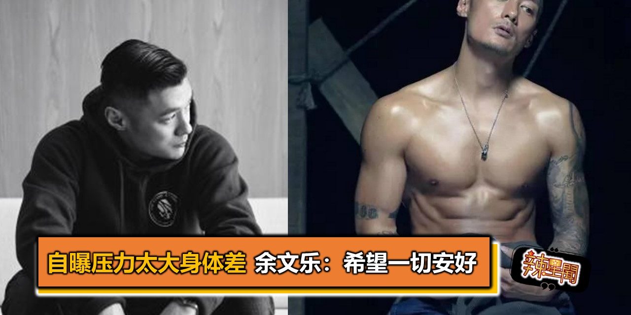 自曝压力太大身体差 余文乐：希望一切安好