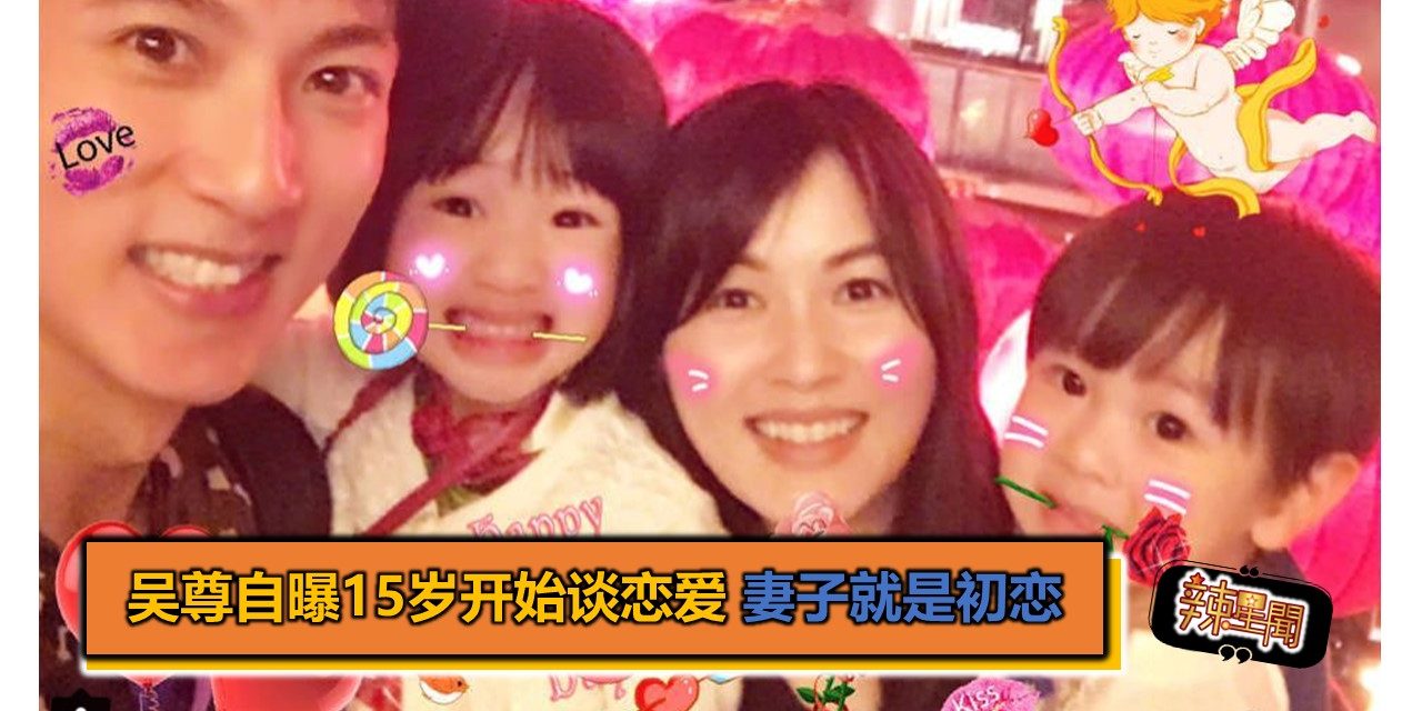 吴尊自曝15岁开始谈恋爱 妻子就是初恋