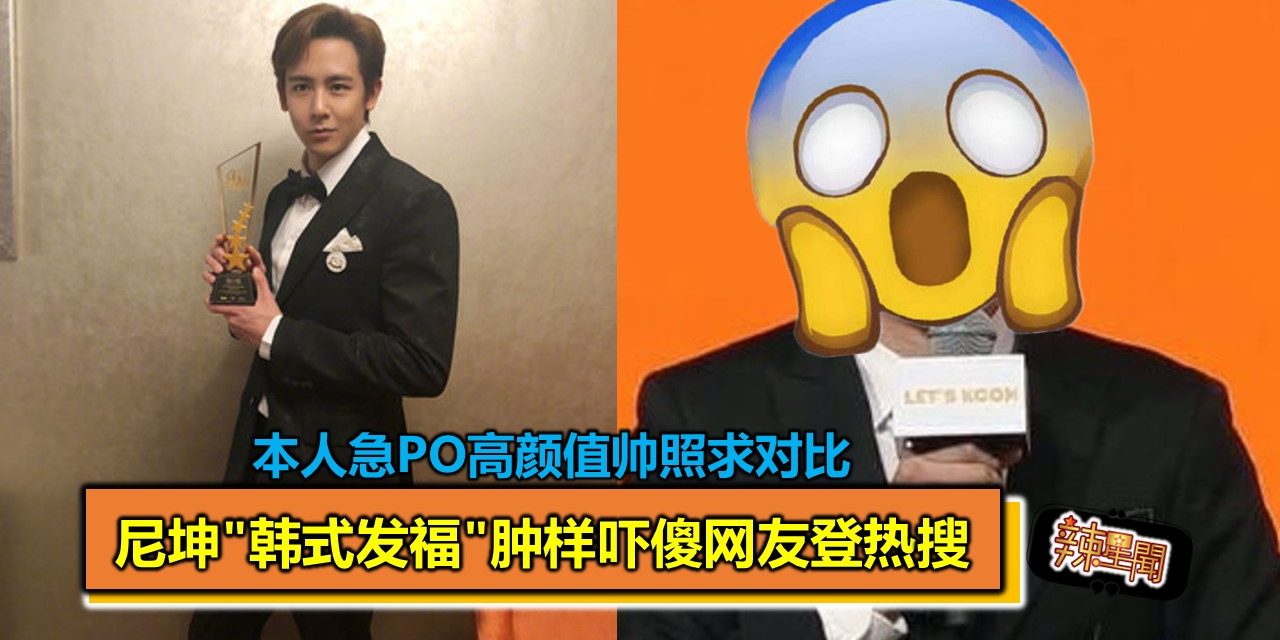 尼坤”韩式发福”肿样吓傻网友登热搜  本人急PO高颜值帅照求对比