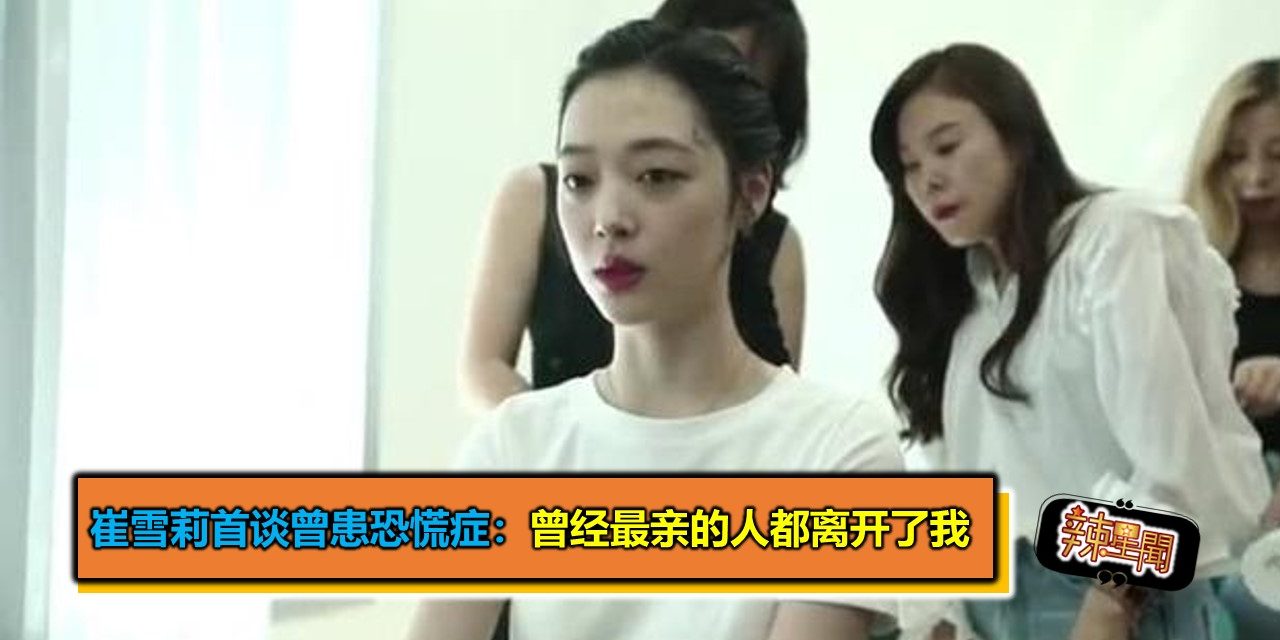 崔雪莉首谈曾患恐慌症：曾经最亲的人都离开了我