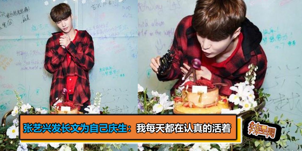 张艺兴发长文为自己庆生：我每天都在认真的活着