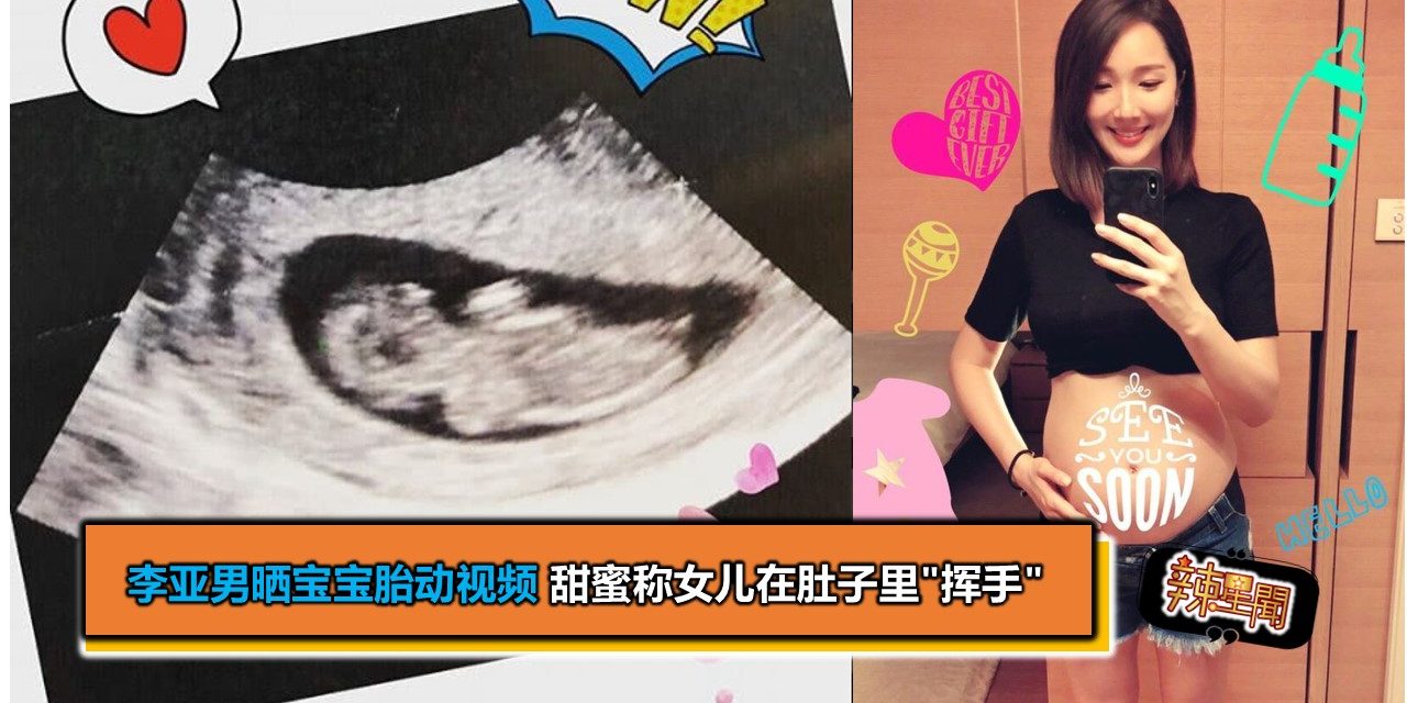 李亚男晒宝宝胎动视频 甜蜜称女儿在肚子里”挥手”