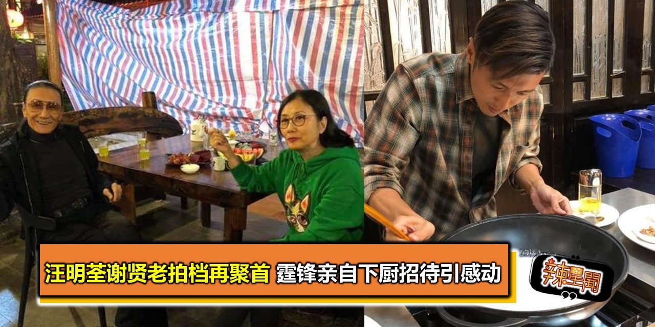 汪明荃谢贤老拍档再聚首 霆锋亲自下厨招待引感动