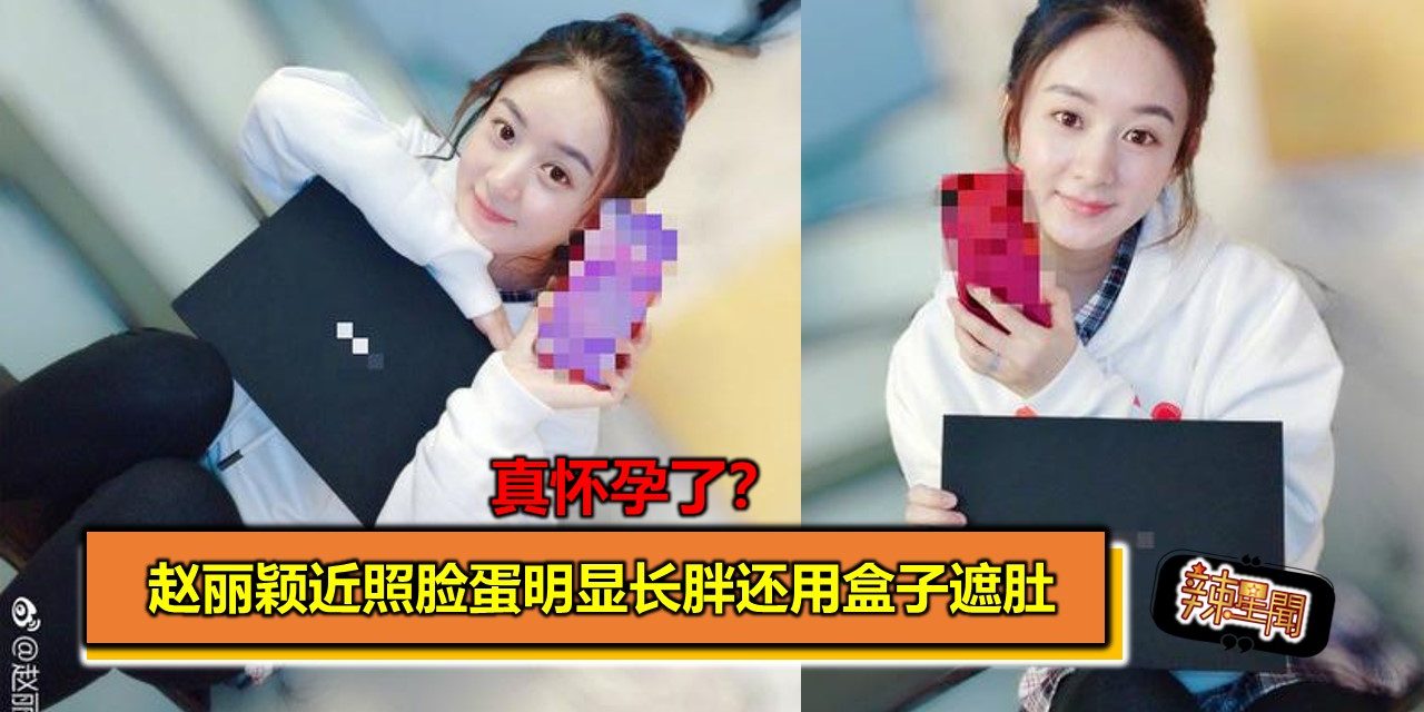 真怀孕了？赵丽颖近照脸蛋明显长胖还用盒子遮肚