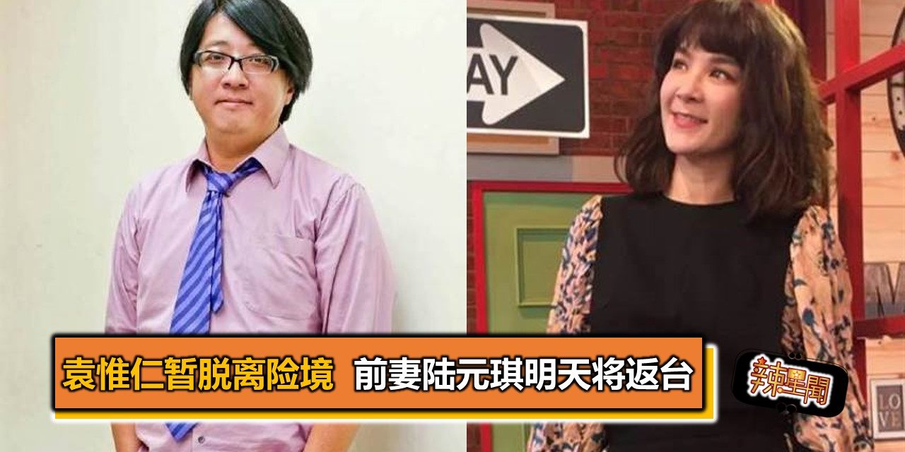 袁惟仁暂脱离险境 前妻陆元琪明天将返台