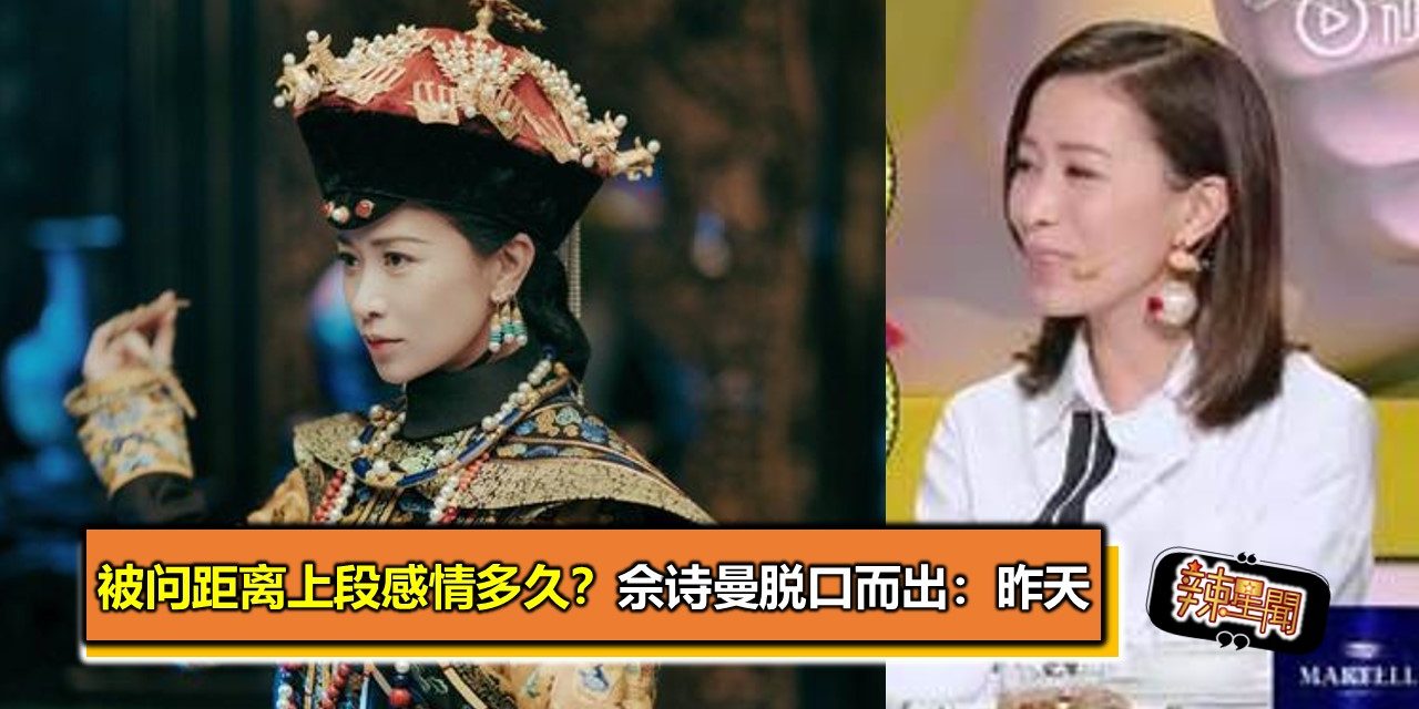 被问距离上段感情多久？佘诗曼脱口而出：昨天