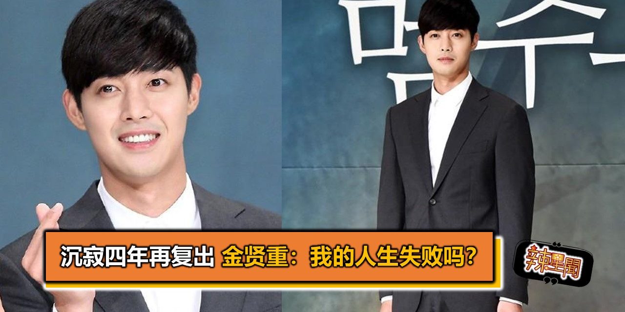沉寂四年再复出 金贤重：我的人生失败吗？