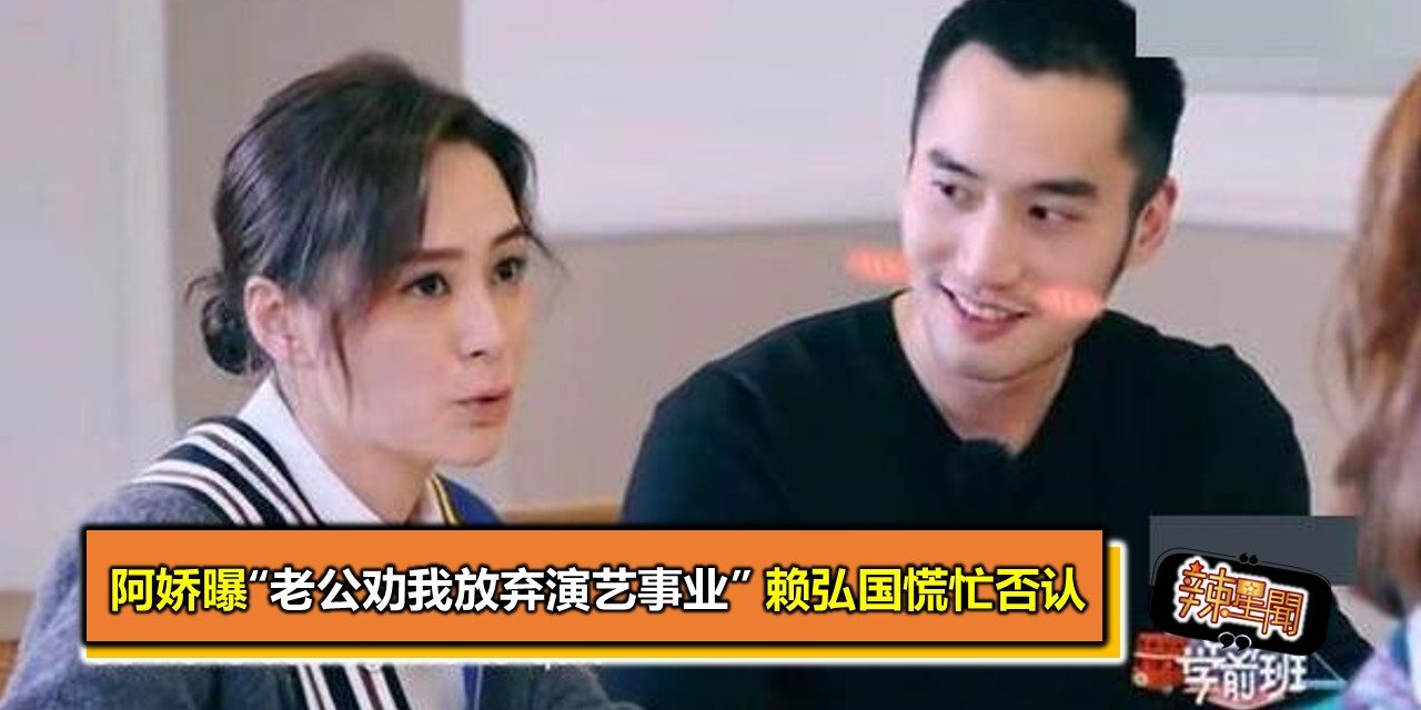 阿娇曝“老公劝我放弃演艺事业” 赖弘国慌忙否认