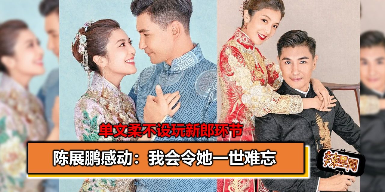单文柔不设玩新郎环节 陈展鹏感动：我会令她一世难忘