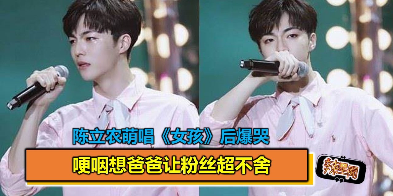 陈立农萌唱《女孩》后爆哭 哽咽想爸爸让粉丝超不舍