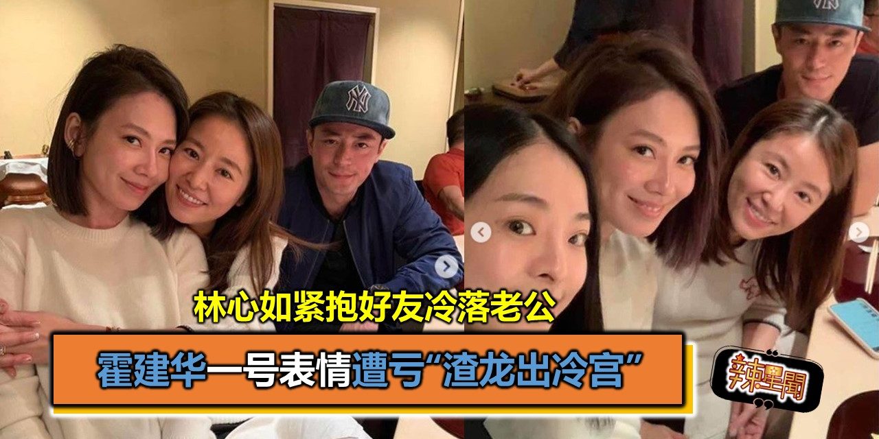 林心如紧抱好友冷落老公 霍建华一号表情遭亏“渣龙出冷宫”