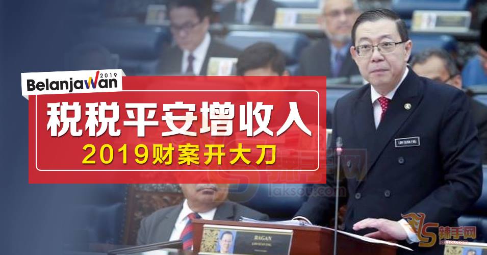 【2019年财案】 税税平安增收入   2019财案开大刀