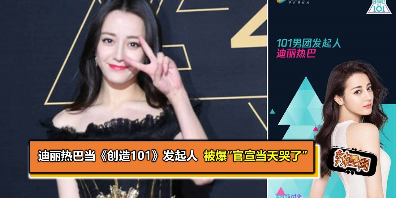 迪丽热巴当《创造101》发起人 被爆“官宣当天哭了”