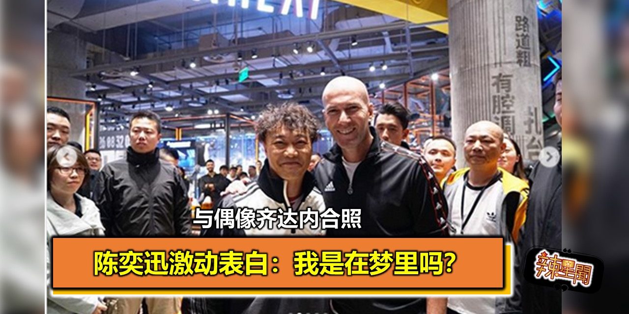 与偶像齐达内合照 陈奕迅激动表白：我是在梦里吗？